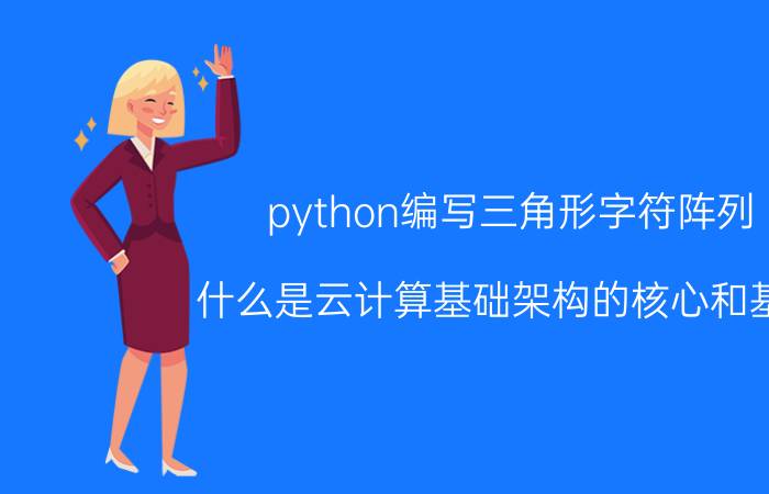 python编写三角形字符阵列 什么是云计算基础架构的核心和基础？